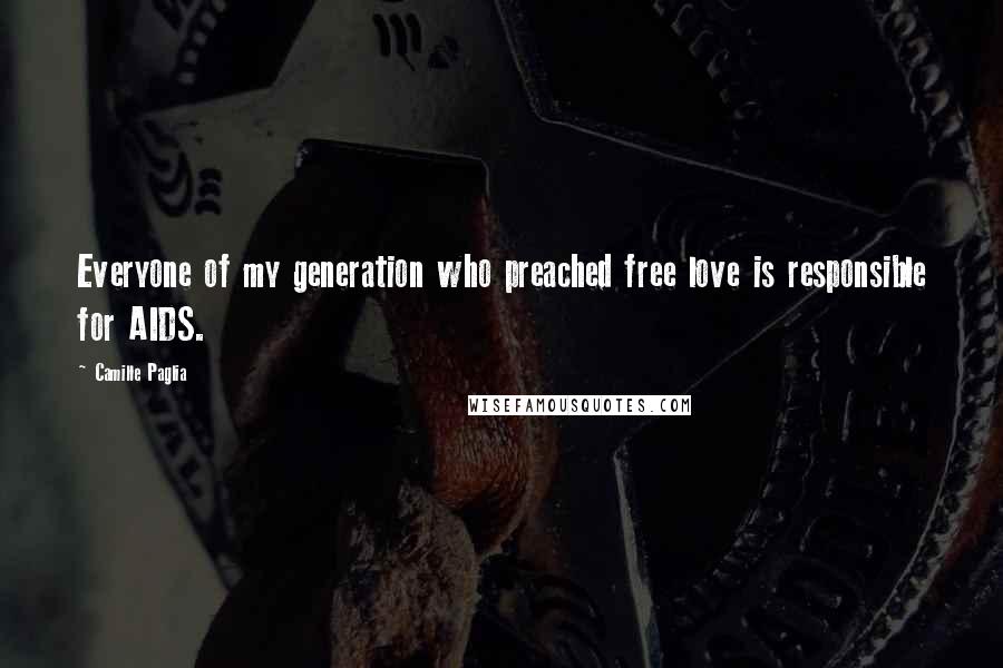 Camille Paglia Quotes: Everyone of my generation who preached free love is responsible for AIDS.