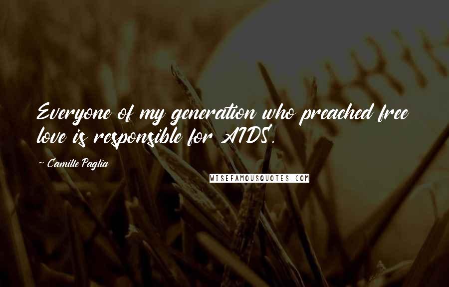 Camille Paglia Quotes: Everyone of my generation who preached free love is responsible for AIDS.