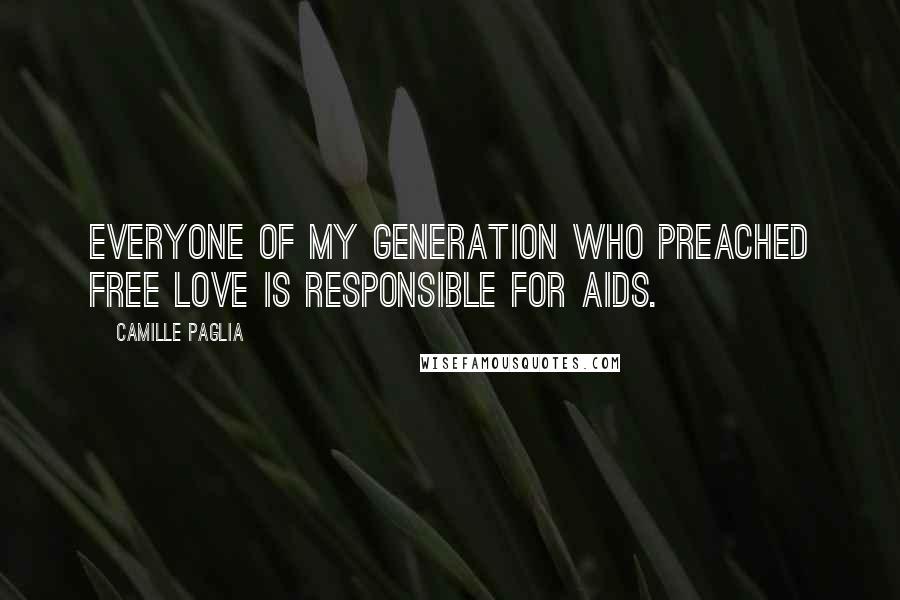 Camille Paglia Quotes: Everyone of my generation who preached free love is responsible for AIDS.