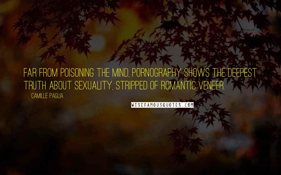 Camille Paglia Quotes: Far from poisoning the mind, pornography shows the deepest truth about sexuality, stripped of romantic veneer.