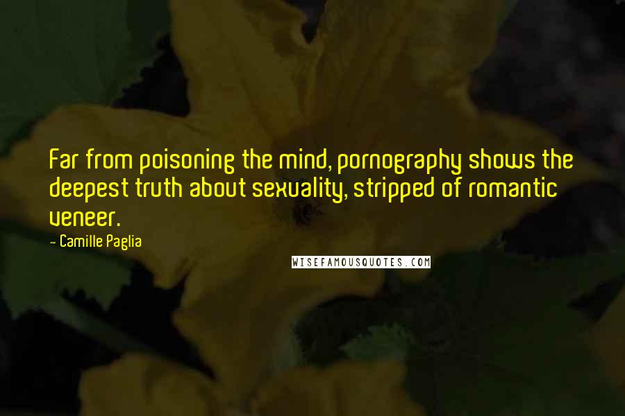 Camille Paglia Quotes: Far from poisoning the mind, pornography shows the deepest truth about sexuality, stripped of romantic veneer.