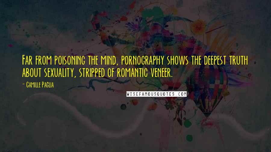 Camille Paglia Quotes: Far from poisoning the mind, pornography shows the deepest truth about sexuality, stripped of romantic veneer.