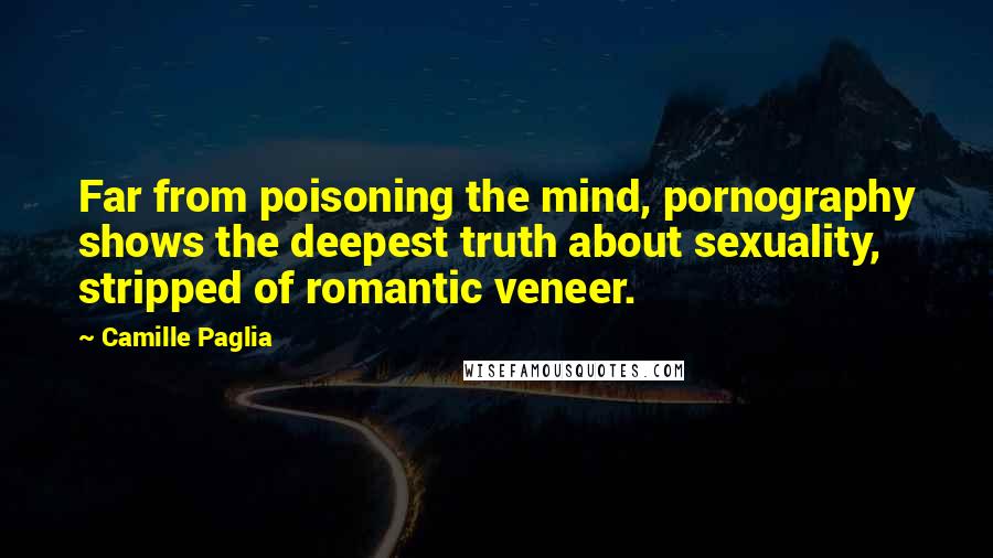 Camille Paglia Quotes: Far from poisoning the mind, pornography shows the deepest truth about sexuality, stripped of romantic veneer.