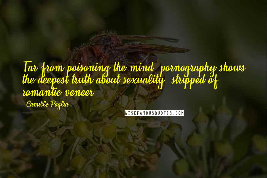 Camille Paglia Quotes: Far from poisoning the mind, pornography shows the deepest truth about sexuality, stripped of romantic veneer.