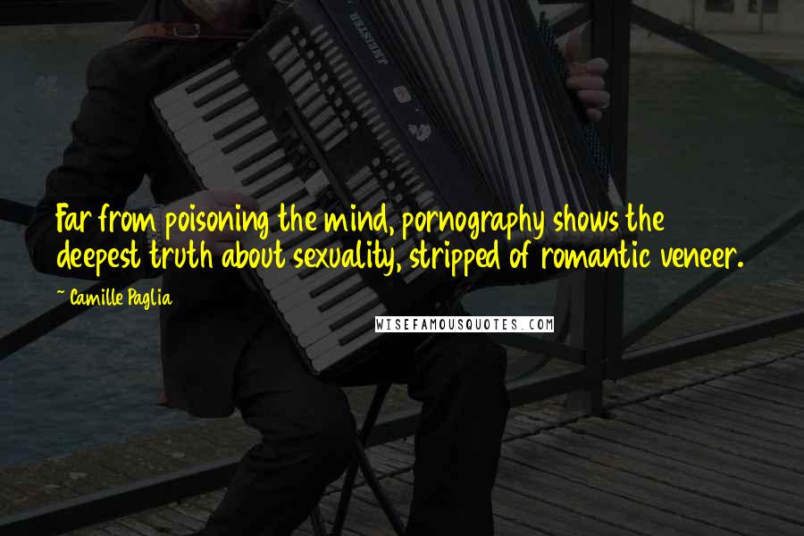 Camille Paglia Quotes: Far from poisoning the mind, pornography shows the deepest truth about sexuality, stripped of romantic veneer.