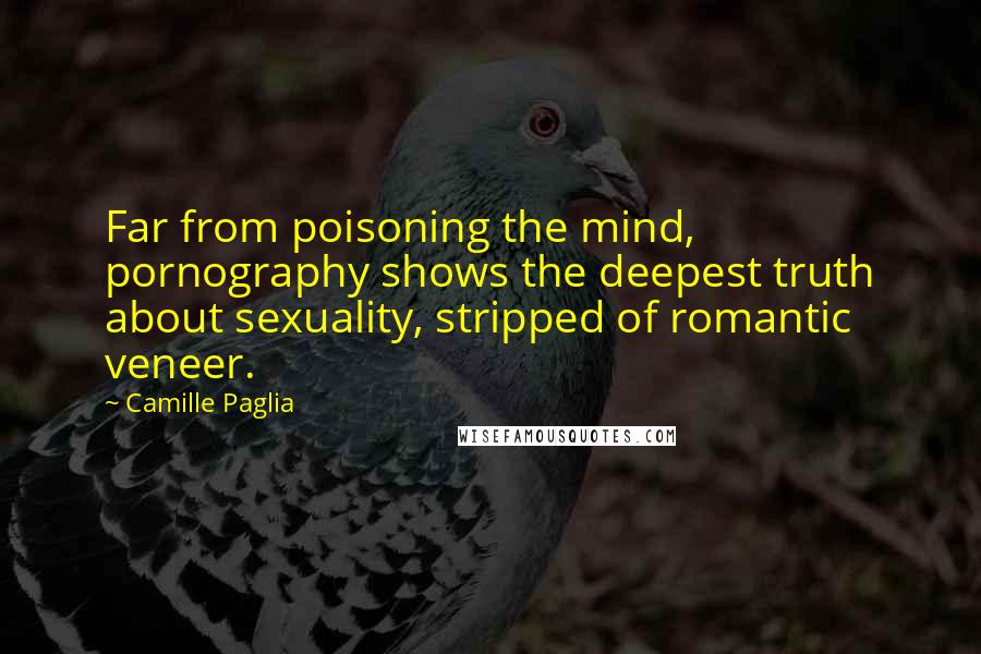 Camille Paglia Quotes: Far from poisoning the mind, pornography shows the deepest truth about sexuality, stripped of romantic veneer.