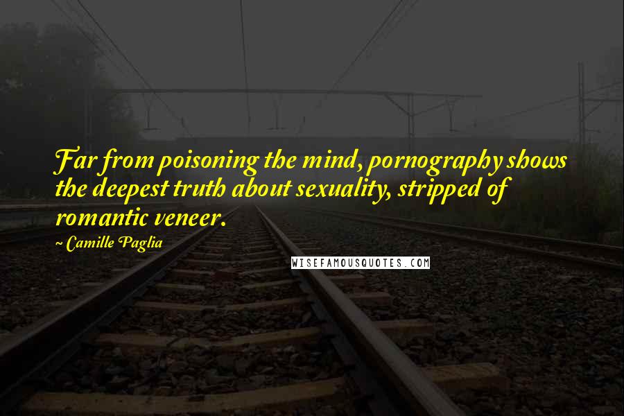 Camille Paglia Quotes: Far from poisoning the mind, pornography shows the deepest truth about sexuality, stripped of romantic veneer.