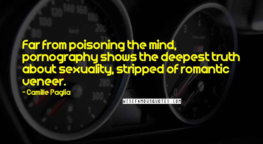 Camille Paglia Quotes: Far from poisoning the mind, pornography shows the deepest truth about sexuality, stripped of romantic veneer.