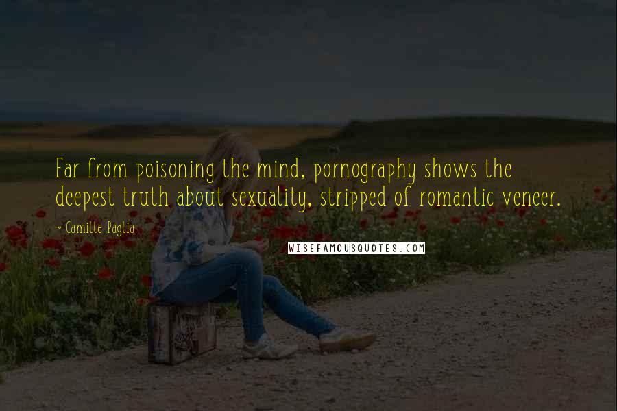 Camille Paglia Quotes: Far from poisoning the mind, pornography shows the deepest truth about sexuality, stripped of romantic veneer.
