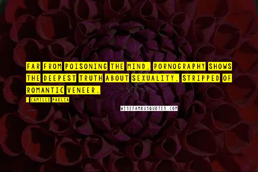 Camille Paglia Quotes: Far from poisoning the mind, pornography shows the deepest truth about sexuality, stripped of romantic veneer.