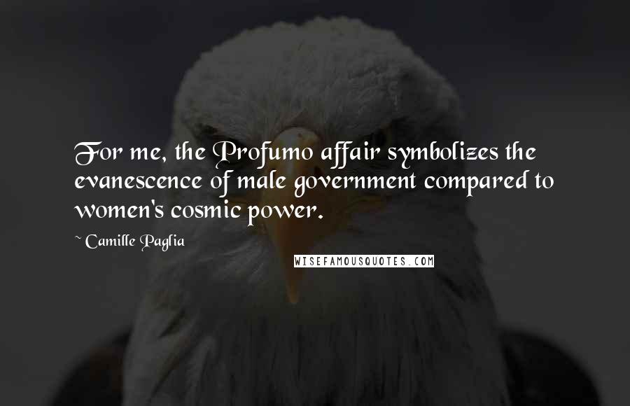 Camille Paglia Quotes: For me, the Profumo affair symbolizes the evanescence of male government compared to women's cosmic power.