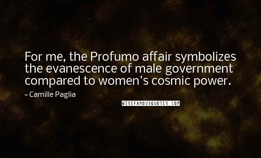 Camille Paglia Quotes: For me, the Profumo affair symbolizes the evanescence of male government compared to women's cosmic power.