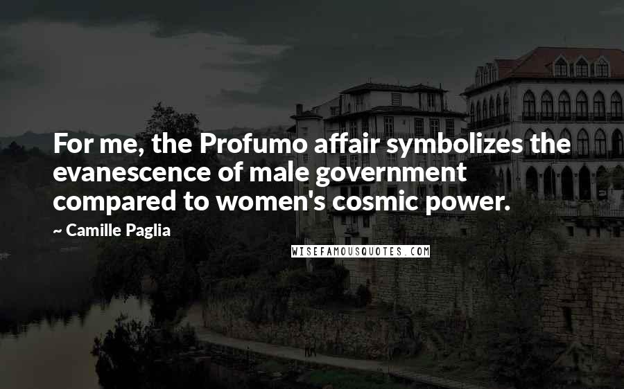 Camille Paglia Quotes: For me, the Profumo affair symbolizes the evanescence of male government compared to women's cosmic power.