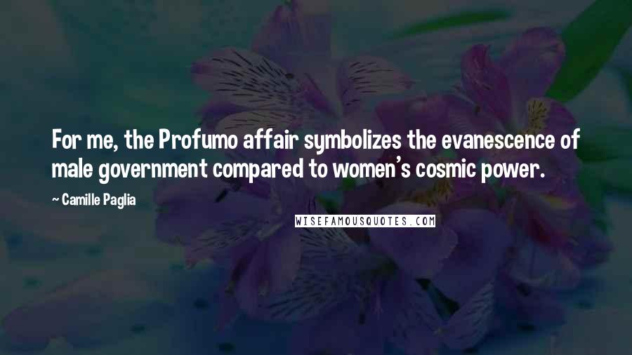 Camille Paglia Quotes: For me, the Profumo affair symbolizes the evanescence of male government compared to women's cosmic power.