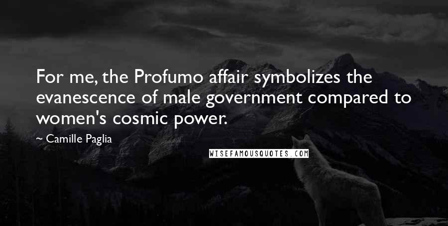 Camille Paglia Quotes: For me, the Profumo affair symbolizes the evanescence of male government compared to women's cosmic power.