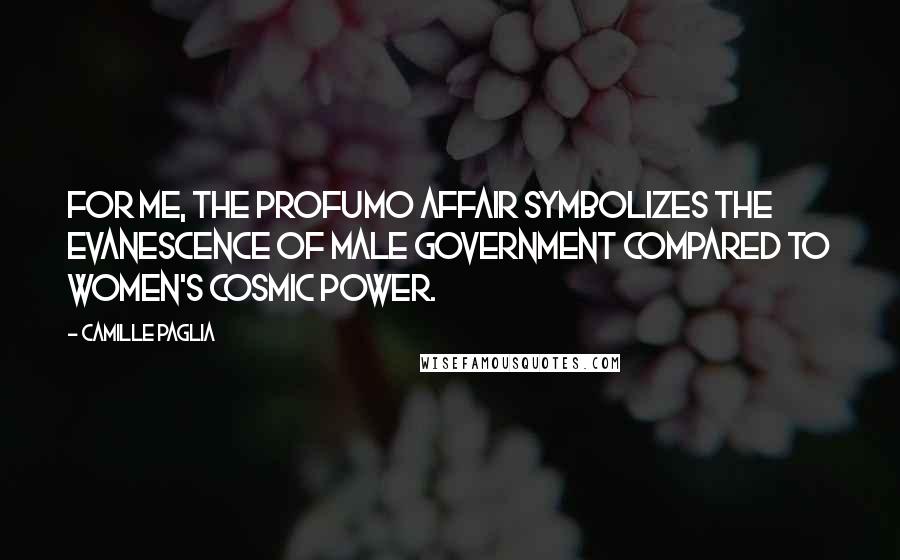 Camille Paglia Quotes: For me, the Profumo affair symbolizes the evanescence of male government compared to women's cosmic power.