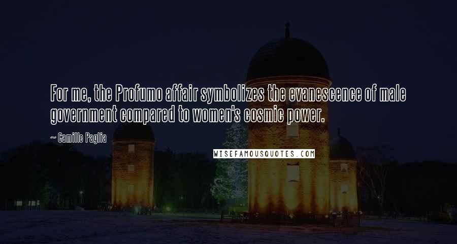 Camille Paglia Quotes: For me, the Profumo affair symbolizes the evanescence of male government compared to women's cosmic power.