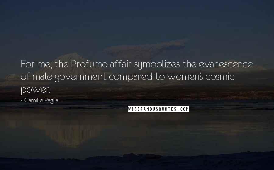 Camille Paglia Quotes: For me, the Profumo affair symbolizes the evanescence of male government compared to women's cosmic power.