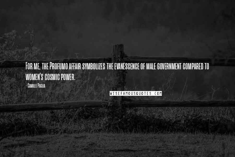 Camille Paglia Quotes: For me, the Profumo affair symbolizes the evanescence of male government compared to women's cosmic power.