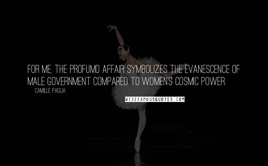 Camille Paglia Quotes: For me, the Profumo affair symbolizes the evanescence of male government compared to women's cosmic power.