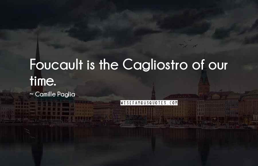 Camille Paglia Quotes: Foucault is the Cagliostro of our time.