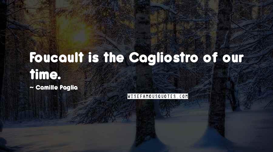 Camille Paglia Quotes: Foucault is the Cagliostro of our time.