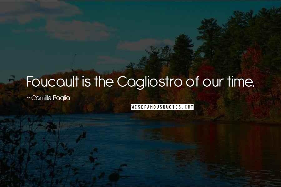 Camille Paglia Quotes: Foucault is the Cagliostro of our time.