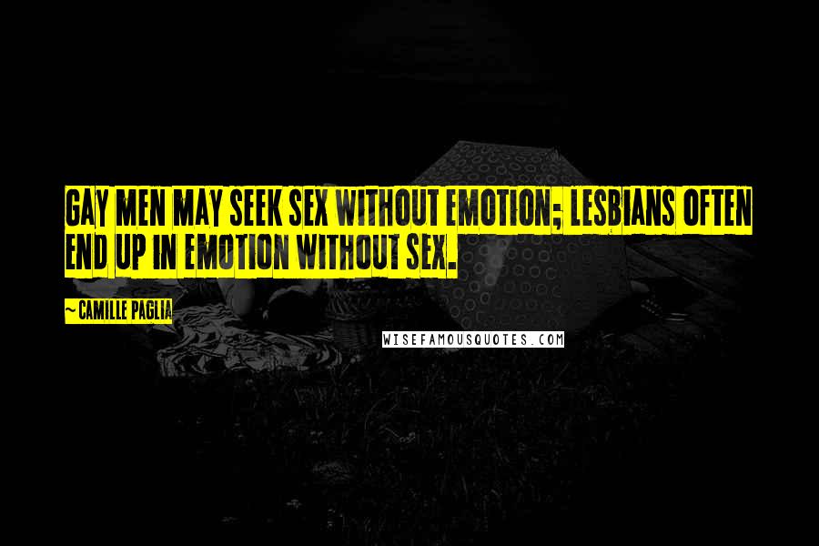 Camille Paglia Quotes: Gay men may seek sex without emotion; lesbians often end up in emotion without sex.