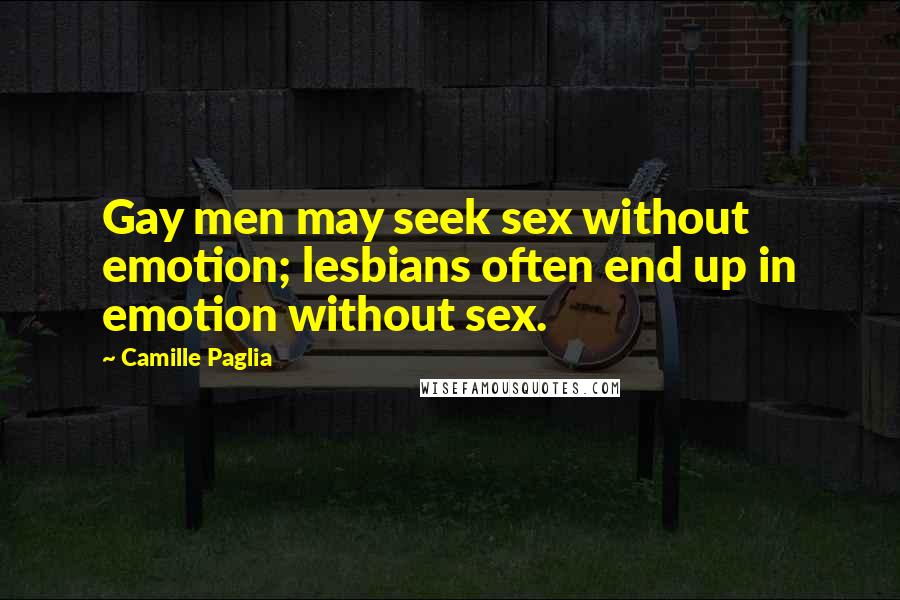 Camille Paglia Quotes: Gay men may seek sex without emotion; lesbians often end up in emotion without sex.