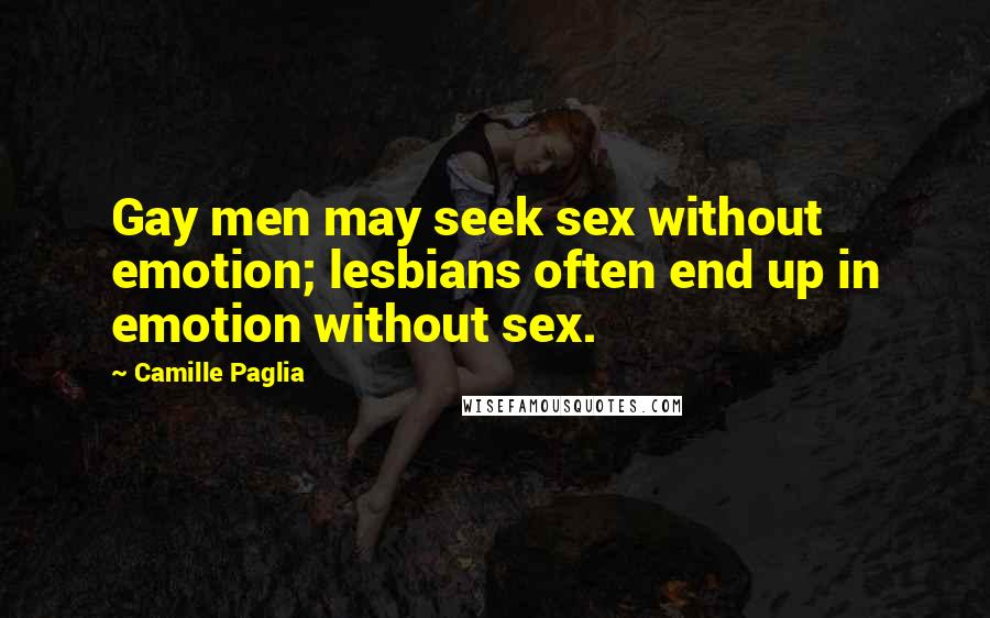 Camille Paglia Quotes: Gay men may seek sex without emotion; lesbians often end up in emotion without sex.