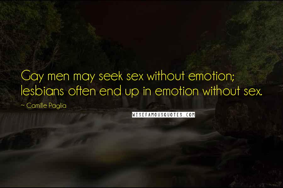Camille Paglia Quotes: Gay men may seek sex without emotion; lesbians often end up in emotion without sex.