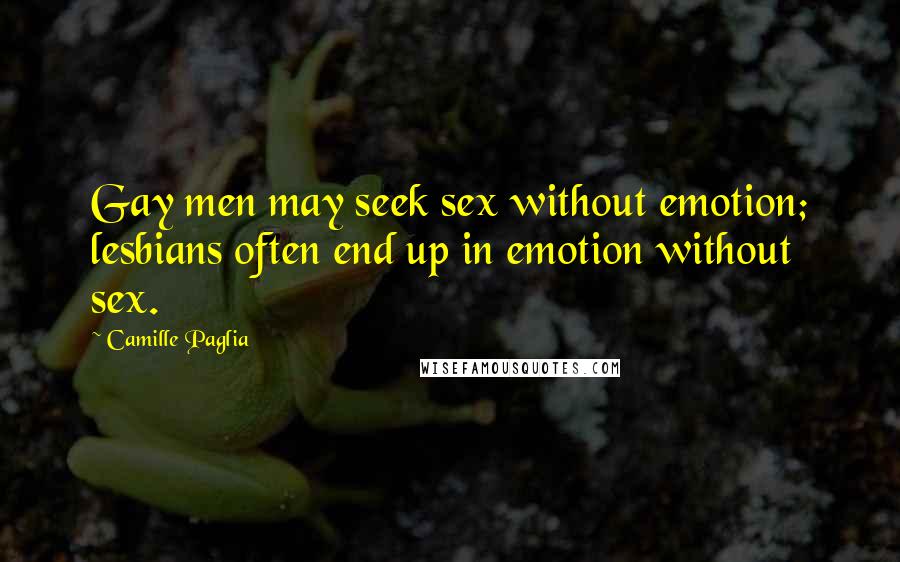 Camille Paglia Quotes: Gay men may seek sex without emotion; lesbians often end up in emotion without sex.