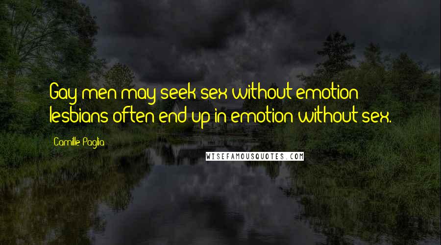 Camille Paglia Quotes: Gay men may seek sex without emotion; lesbians often end up in emotion without sex.