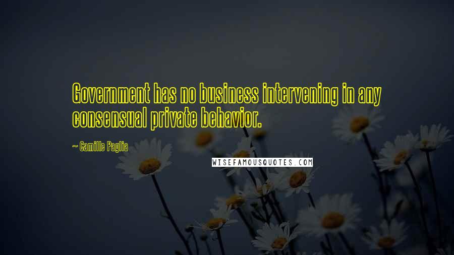 Camille Paglia Quotes: Government has no business intervening in any consensual private behavior.