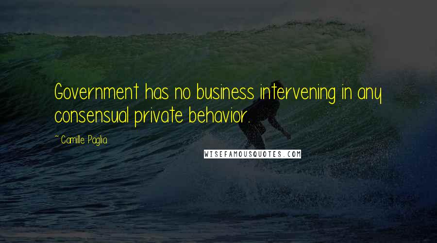 Camille Paglia Quotes: Government has no business intervening in any consensual private behavior.