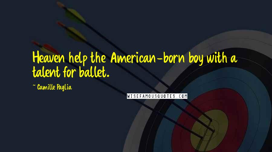 Camille Paglia Quotes: Heaven help the American-born boy with a talent for ballet.