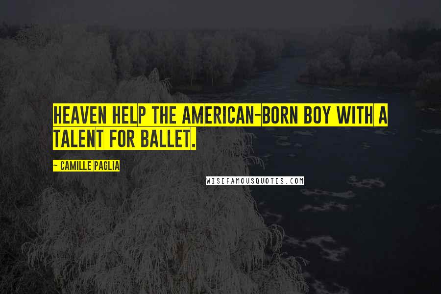 Camille Paglia Quotes: Heaven help the American-born boy with a talent for ballet.