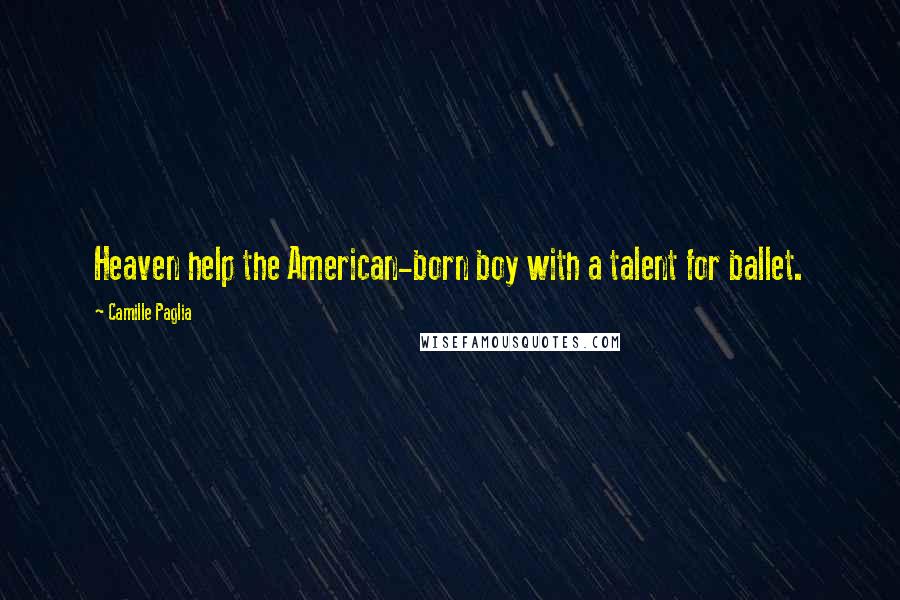 Camille Paglia Quotes: Heaven help the American-born boy with a talent for ballet.