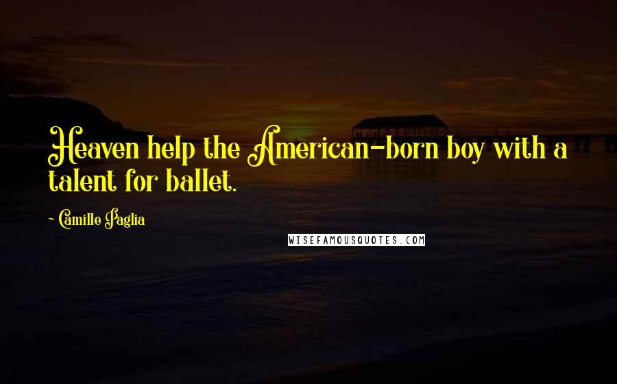 Camille Paglia Quotes: Heaven help the American-born boy with a talent for ballet.