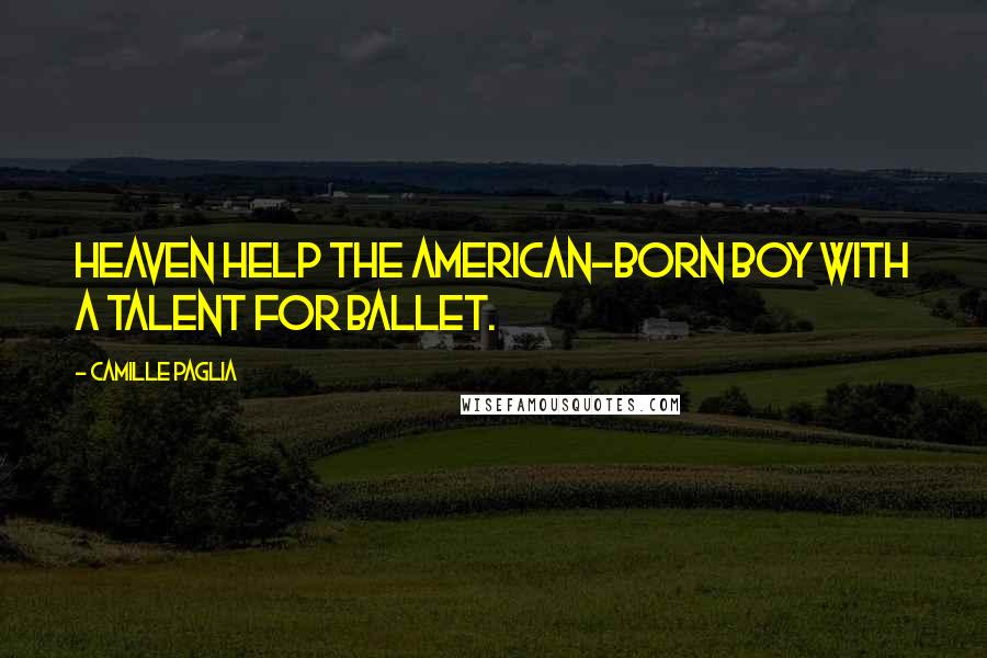 Camille Paglia Quotes: Heaven help the American-born boy with a talent for ballet.