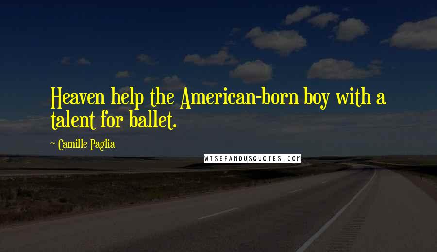 Camille Paglia Quotes: Heaven help the American-born boy with a talent for ballet.