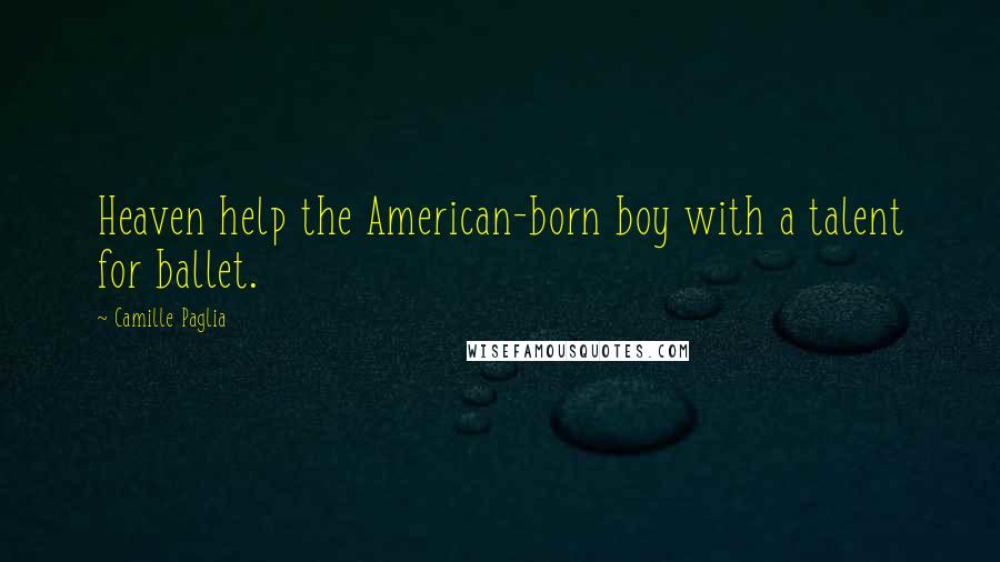 Camille Paglia Quotes: Heaven help the American-born boy with a talent for ballet.