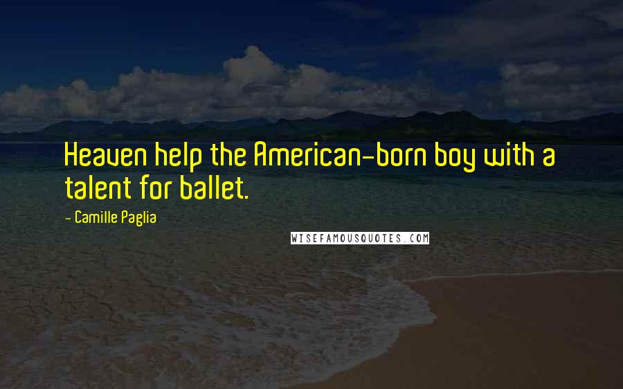 Camille Paglia Quotes: Heaven help the American-born boy with a talent for ballet.