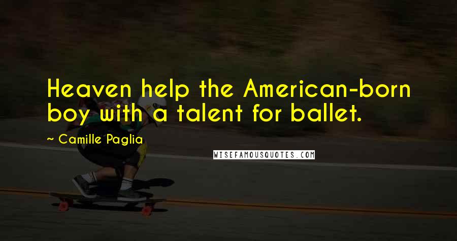 Camille Paglia Quotes: Heaven help the American-born boy with a talent for ballet.