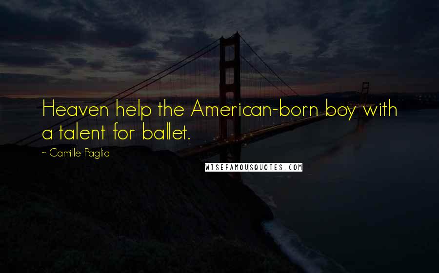 Camille Paglia Quotes: Heaven help the American-born boy with a talent for ballet.