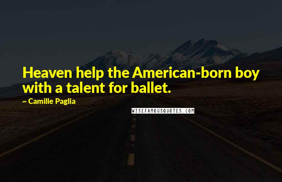 Camille Paglia Quotes: Heaven help the American-born boy with a talent for ballet.