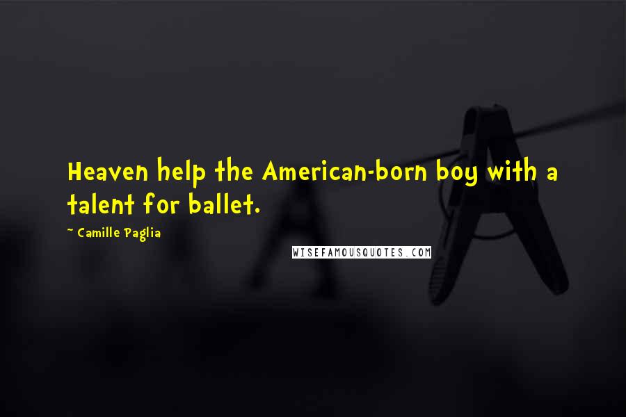 Camille Paglia Quotes: Heaven help the American-born boy with a talent for ballet.