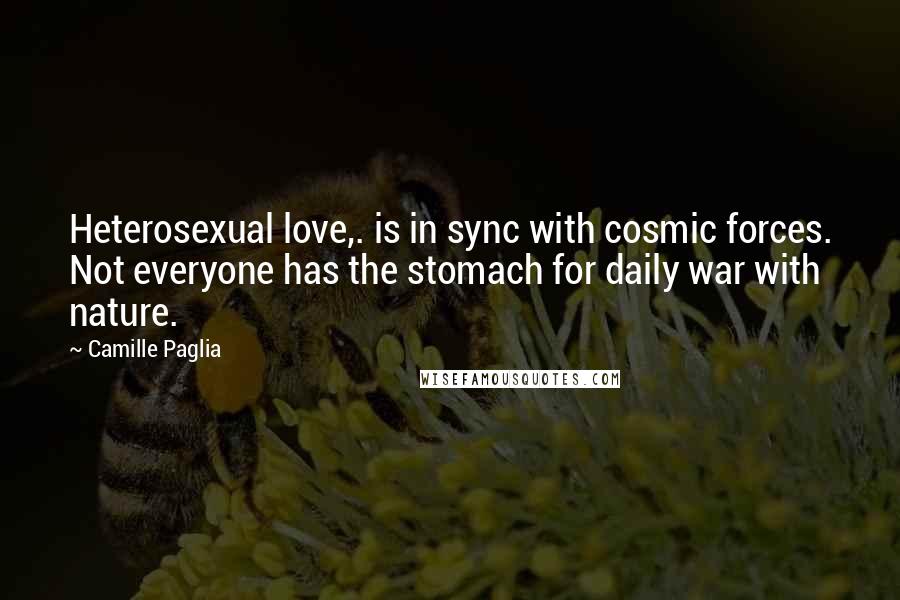 Camille Paglia Quotes: Heterosexual love,. is in sync with cosmic forces. Not everyone has the stomach for daily war with nature.