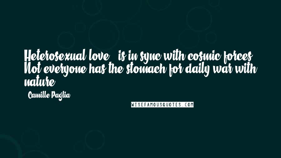 Camille Paglia Quotes: Heterosexual love,. is in sync with cosmic forces. Not everyone has the stomach for daily war with nature.