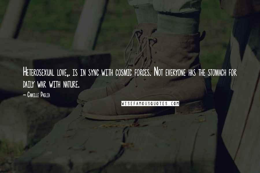 Camille Paglia Quotes: Heterosexual love,. is in sync with cosmic forces. Not everyone has the stomach for daily war with nature.